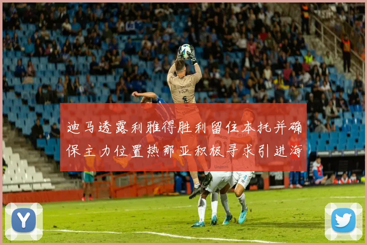 迪马透露利雅得胜利留住本托并确保主力位置热那亚积极寻求引进海因
