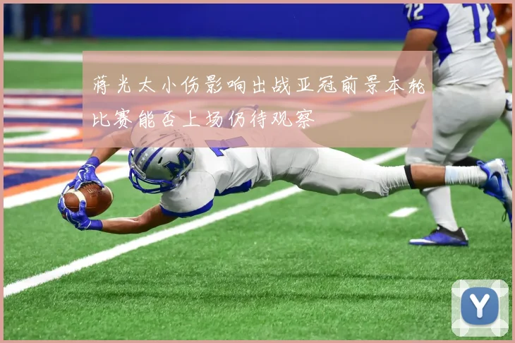 蒋光太小伤影响出战亚冠前景本轮比赛能否上场仍待观察