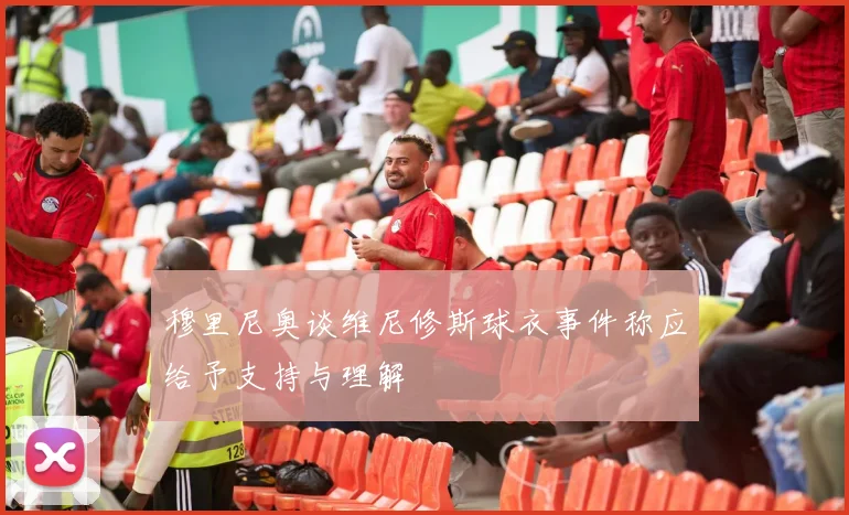 穆里尼奥谈维尼修斯球衣事件称应给予支持与理解