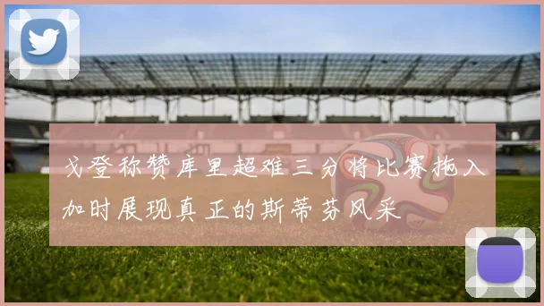 戈登称赞库里超难三分将比赛拖入加时展现真正的斯蒂芬风采