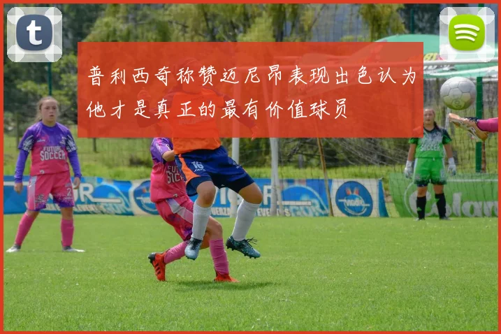 普利西奇称赞迈尼昂表现出色认为他才是真正的最有价值球员