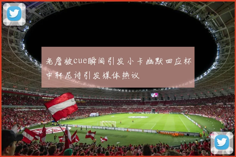 老詹被cue瞬间引发小卡幽默回应杯中轩尼诗引发媒体热议