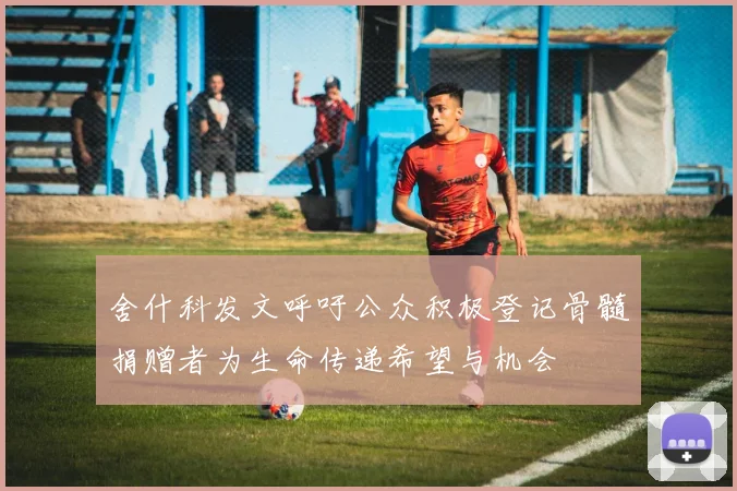 舍什科发文呼吁公众积极登记骨髓捐赠者为生命传递希望与机会