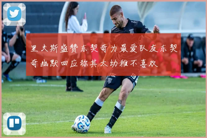 里夫斯盛赞东契奇为最爱队友东契奇幽默回应称其太幼稚不喜欢