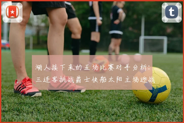 湖人接下来的五场比赛对手分析：三连客挑战爵士快船太阳主场迎战火箭国王