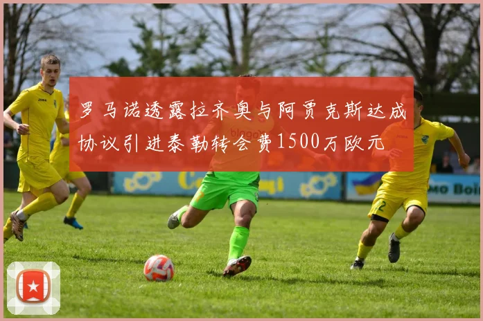 罗马诺透露拉齐奥与阿贾克斯达成协议引进泰勒转会费1500万欧元