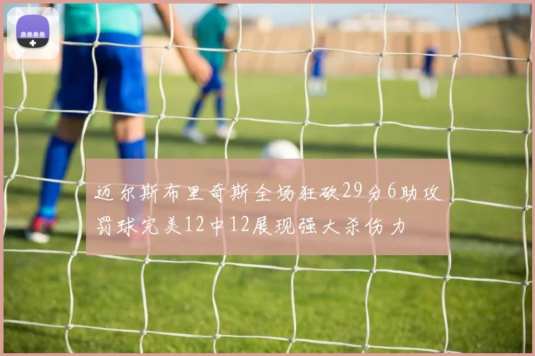 迈尔斯布里奇斯全场狂砍29分6助攻罚球完美12中12展现强大杀伤力