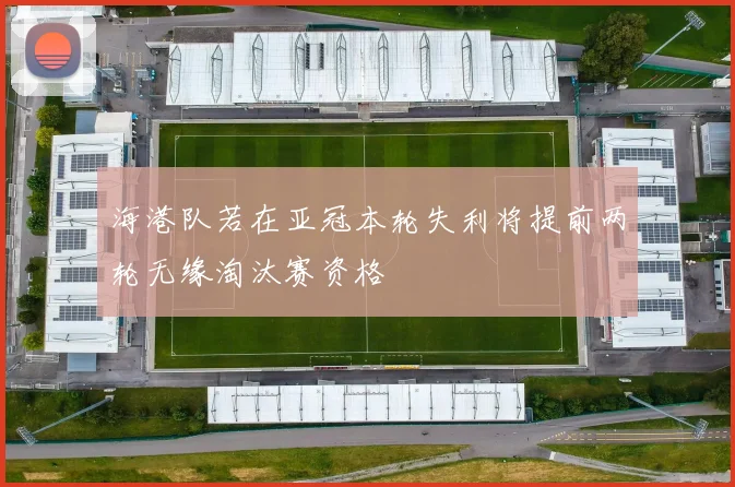 海港队若在亚冠本轮失利将提前两轮无缘淘汰赛资格