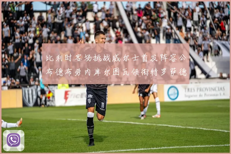 比利时客场挑战威尔士首发阵容公布德布劳内库尔图瓦领衔特罗萨德出战