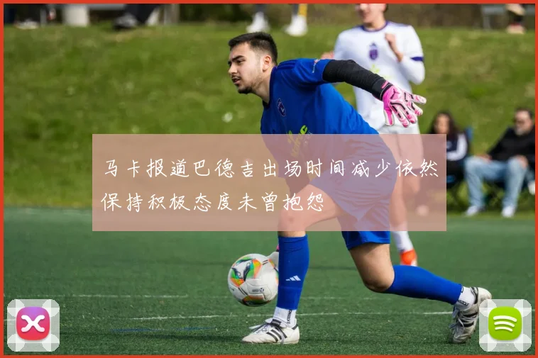 马卡报道巴德吉出场时间减少依然保持积极态度未曾抱怨