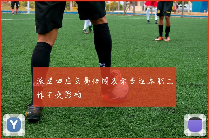浓眉回应交易传闻表示专注本职工作不受影响