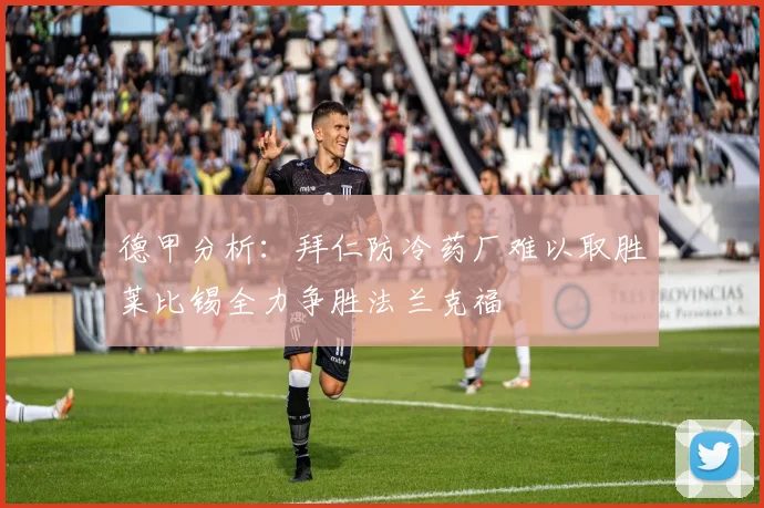 德甲分析：拜仁防冷药厂难以取胜莱比锡全力争胜法兰克福