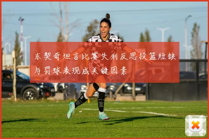 东契奇坦言比赛失利反思投篮短缺与罚球表现成关键因素