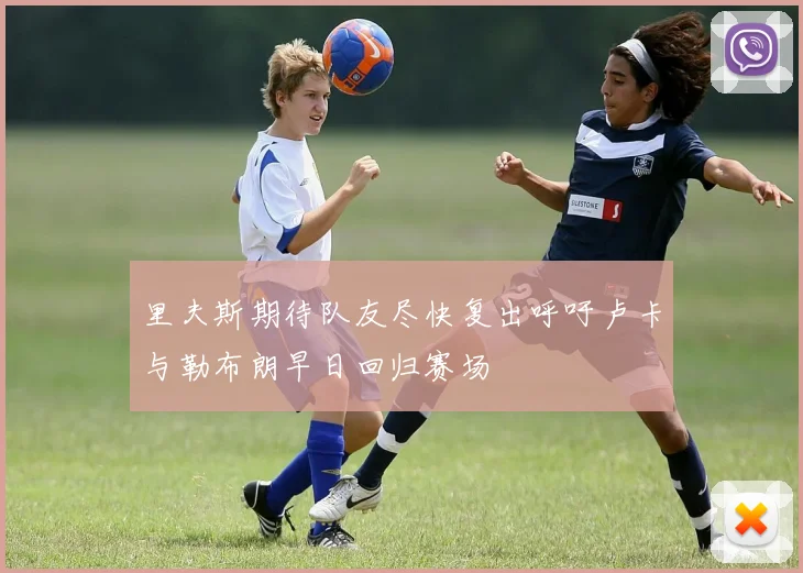 里夫斯期待队友尽快复出呼吁卢卡与勒布朗早日回归赛场