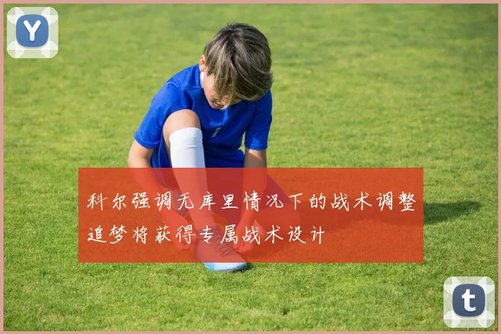 科尔强调无库里情况下的战术调整追梦将获得专属战术设计