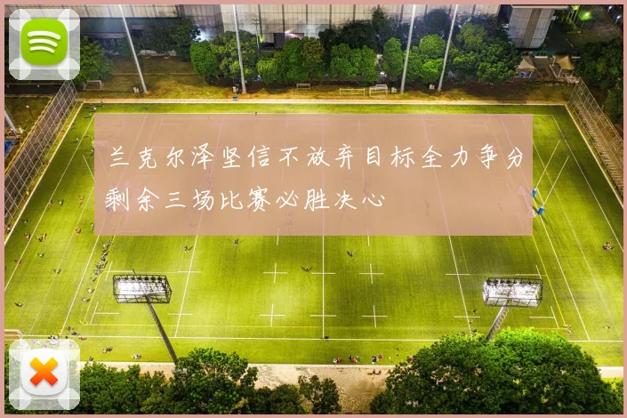兰克尔泽坚信不放弃目标全力争分剩余三场比赛必胜决心