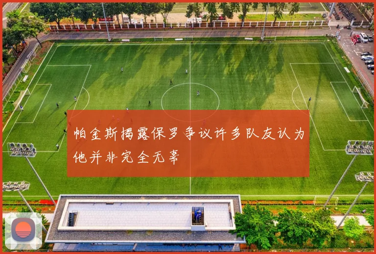 帕金斯揭露保罗争议许多队友认为他并非完全无辜