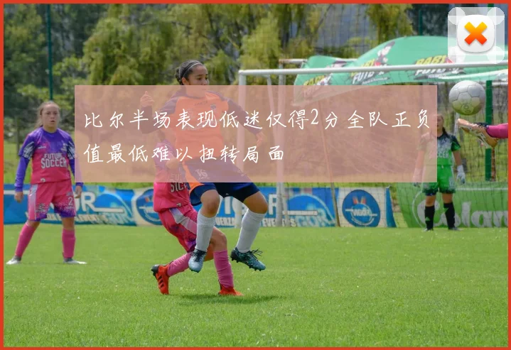 比尔半场表现低迷仅得2分全队正负值最低难以扭转局面