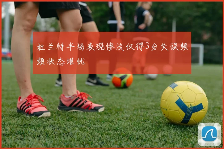 杜兰特半场表现惨淡仅得3分失误频频状态堪忧